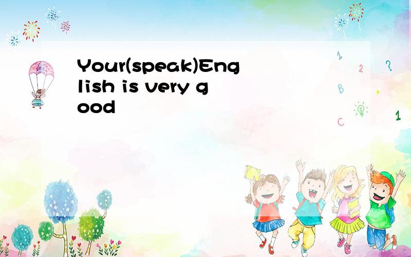 Your(speak)English is very good