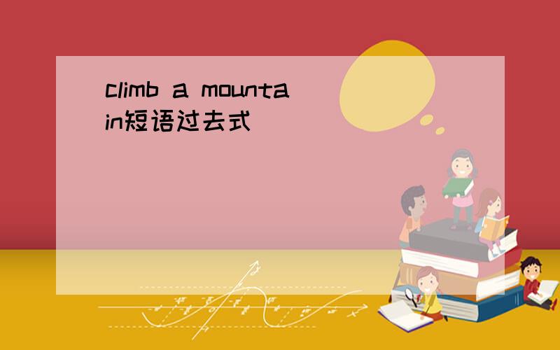 climb a mountain短语过去式