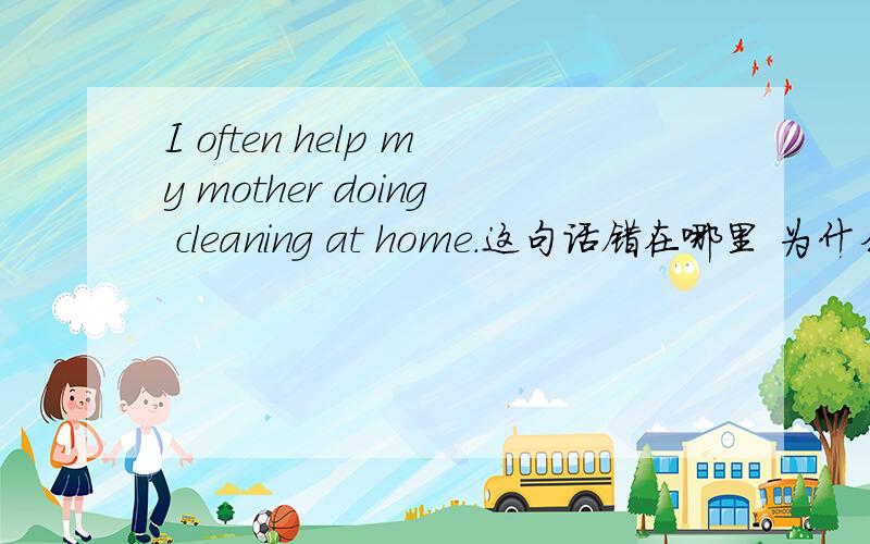 I often help my mother doing cleaning at home.这句话错在哪里 为什么?