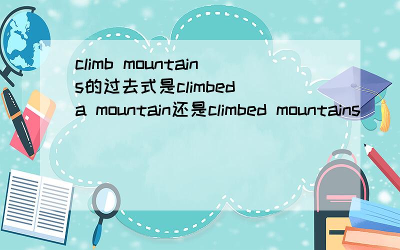 climb mountains的过去式是climbed a mountain还是climbed mountains