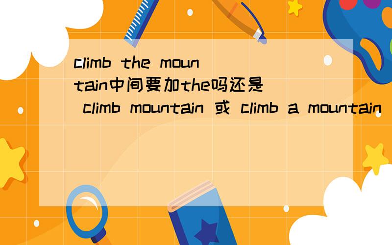 climb the mountain中间要加the吗还是 climb mountain 或 climb a mountain