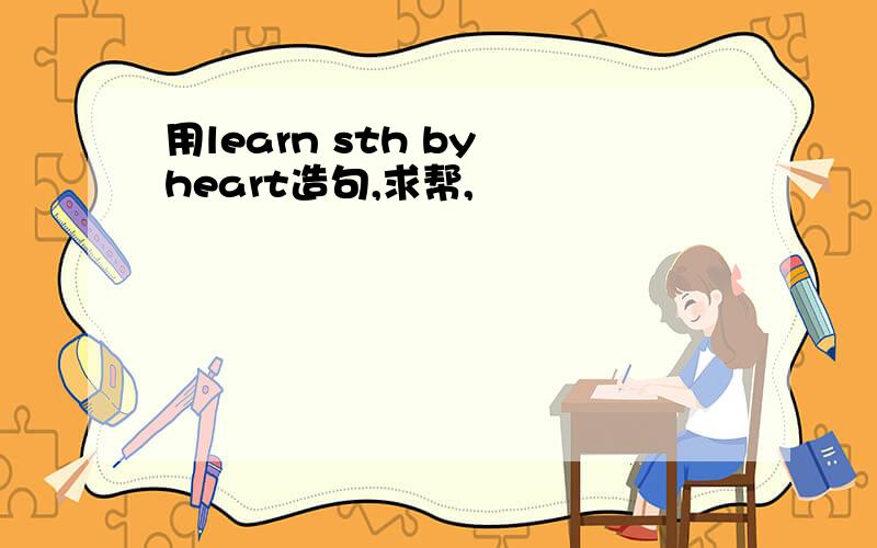 用learn sth by heart造句,求帮,