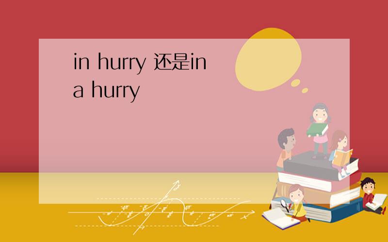 in hurry 还是in a hurry