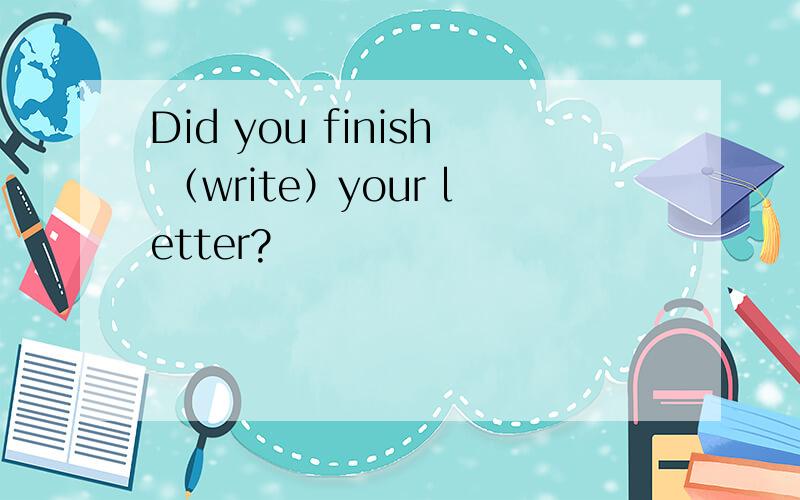 Did you finish （write）your letter?