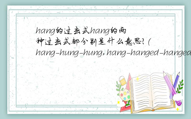 hang的过去式hang的两种过去式都分别是什么意思?（hang-hung-hung,hang-hanged-hanged）谢谢啦!