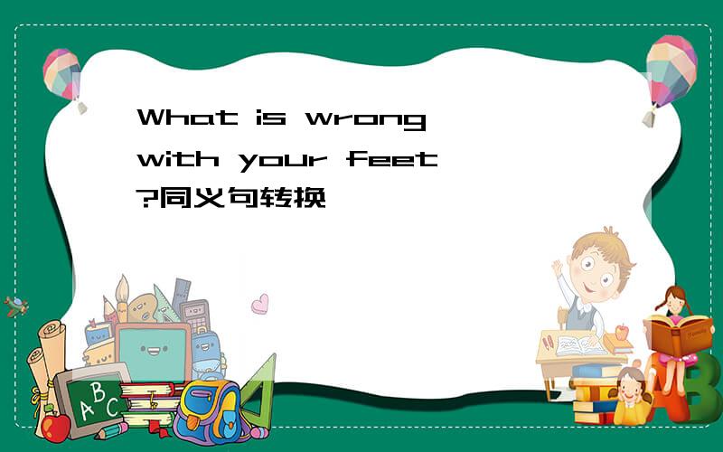 What is wrong with your feet?同义句转换
