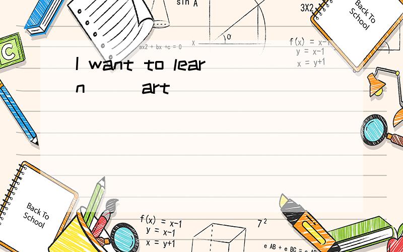 I want to learn () art