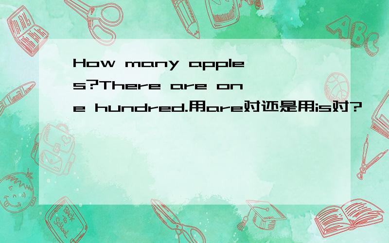 How many apples?There are one hundred.用are对还是用is对?