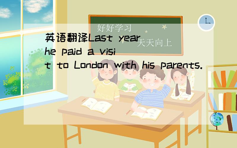 英语翻译Last year he paid a visit to London with his parents.