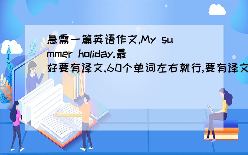 急需一篇英语作文,My summer holiday.最好要有译文.60个单词左右就行,要有译文.