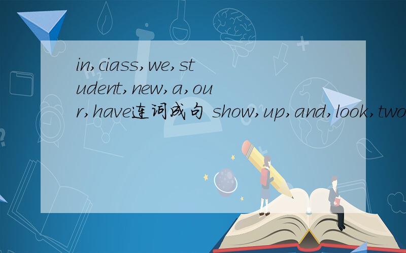 in,ciass,we,student,new,a,our,have连词成句 show,up,and,look,two,us连词成句