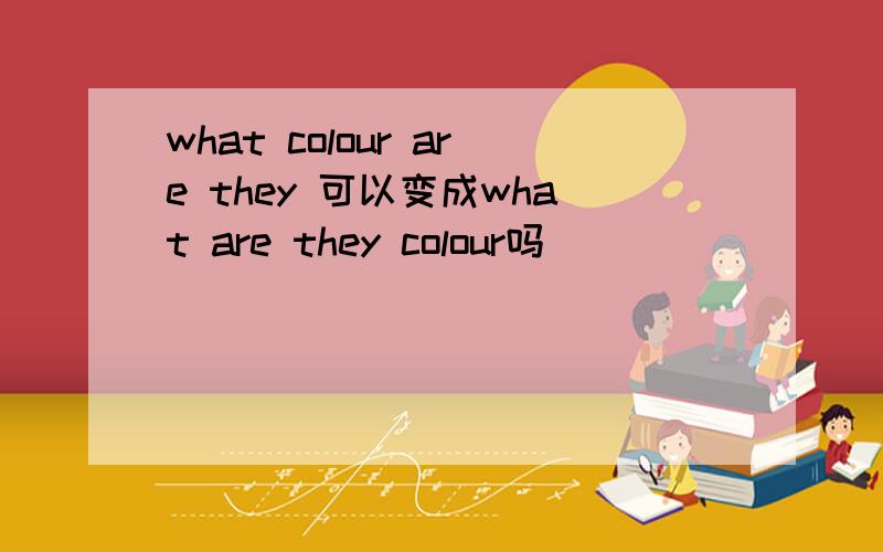 what colour are they 可以变成what are they colour吗