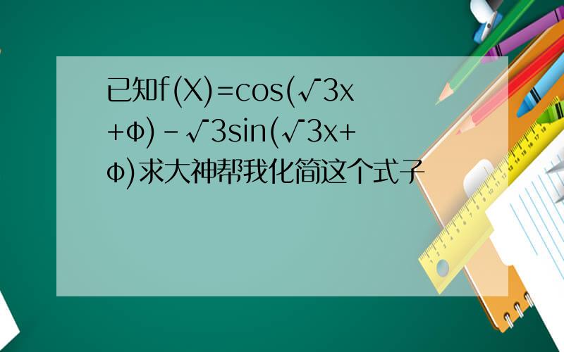 已知f(X)=cos(√3x+φ)-√3sin(√3x+φ)求大神帮我化简这个式子
