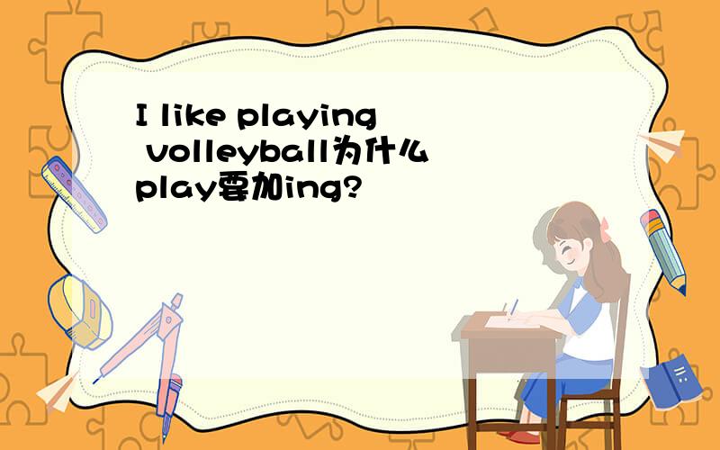 I like playing volleyball为什么play要加ing?