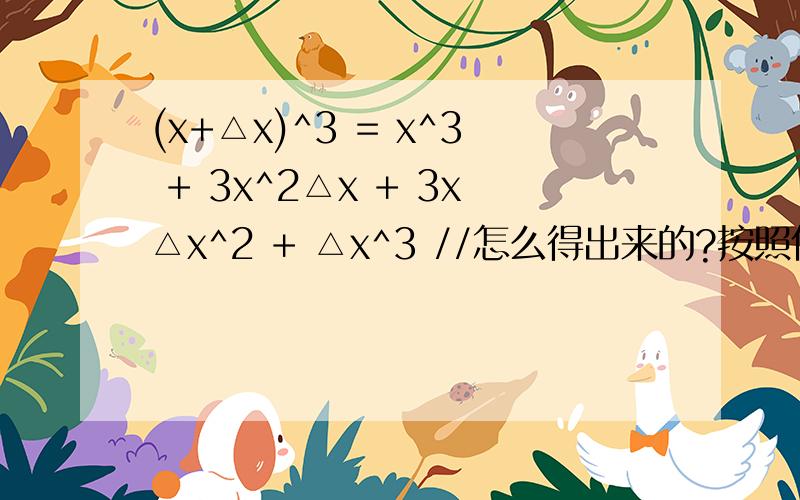 (x+△x)^3 = x^3 + 3x^2△x + 3x△x^2 + △x^3 //怎么得出来的?按照什么公式算的