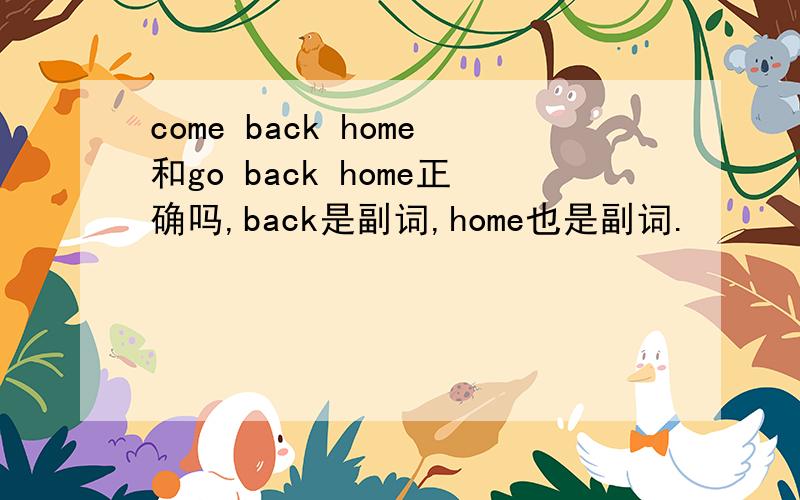 come back home和go back home正确吗,back是副词,home也是副词.