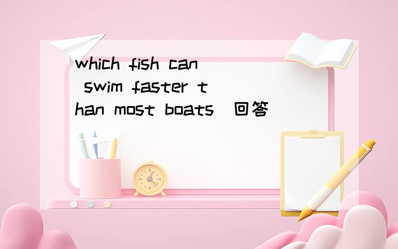 which fish can swim faster than most boats(回答）