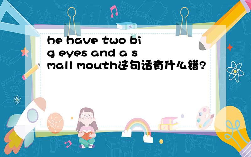 he have two big eyes and a small mouth这句话有什么错?