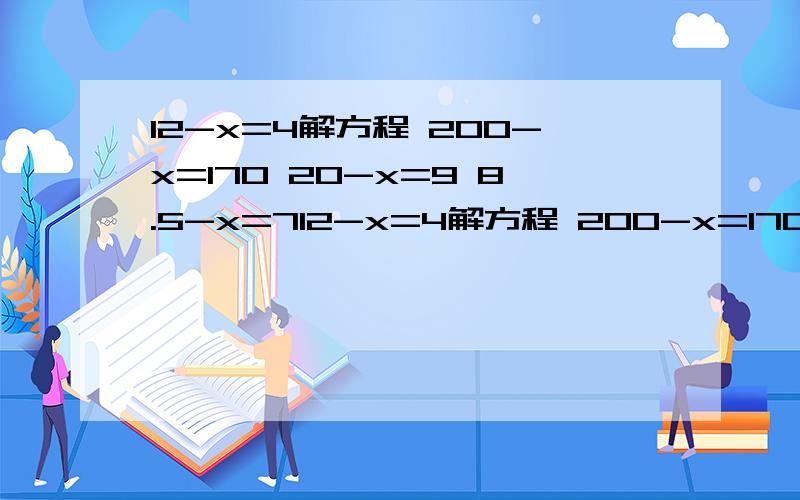 12-x=4解方程 200-x=170 20-x=9 8.5-x=712-x=4解方程 200-x=17020-x=9 8.5-x=7 都检验