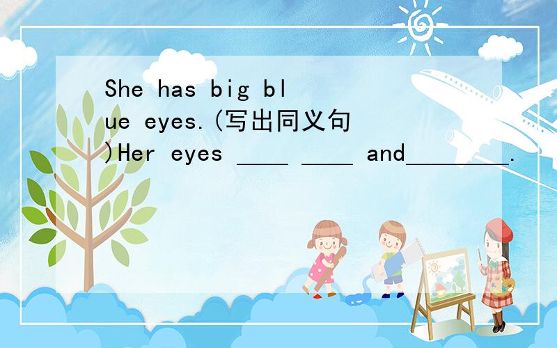 She has big blue eyes.(写出同义句)Her eyes ＿＿ ＿＿ and＿＿＿＿.