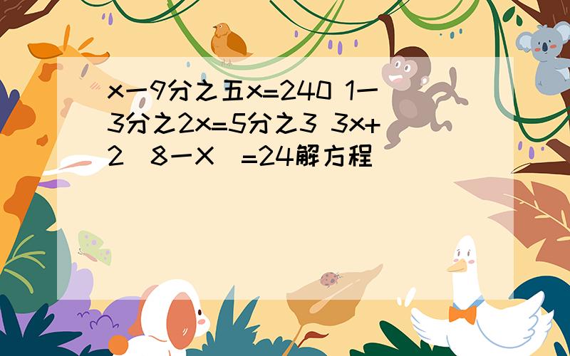 x一9分之五x=240 1一3分之2x=5分之3 3x+2[8一X]=24解方程