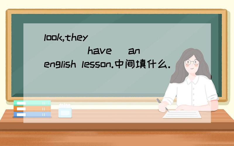 look,they [ ] [ ] [have] an english lesson.中间填什么.