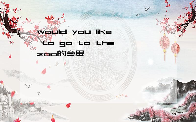 would you like to go to the zoo的意思