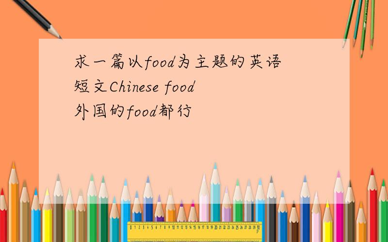 求一篇以food为主题的英语短文Chinese food外国的food都行