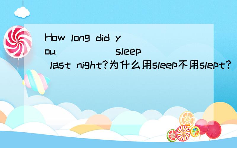 How long did you ____(sleep) last night?为什么用sleep不用slept?