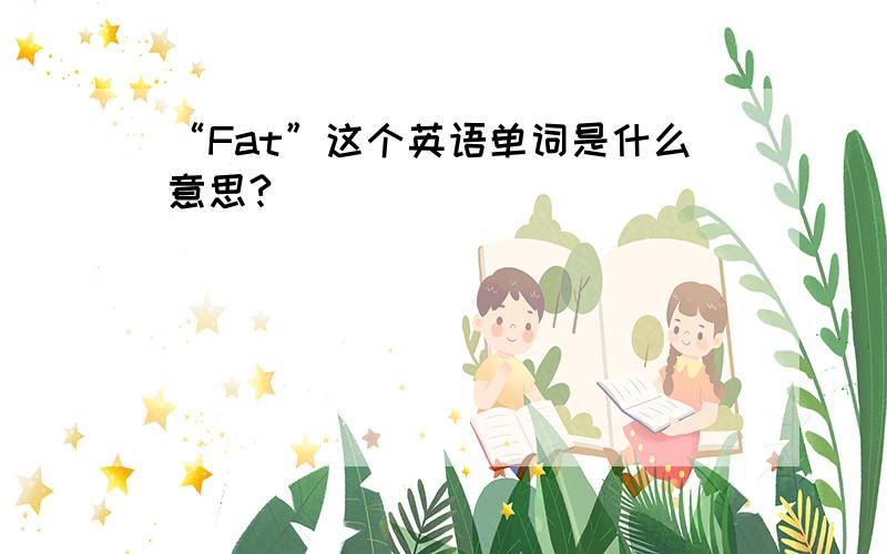 “Fat”这个英语单词是什么意思?