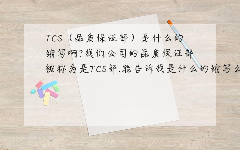 TCS（品质保证部）是什么的缩写啊?我们公司的品质保证部被称为是TCS部.能告诉我是什么的缩写么?