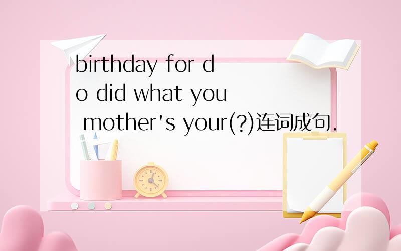 birthday for do did what you mother's your(?)连词成句.
