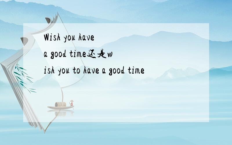 Wish you have a good time还是wish you to have a good time