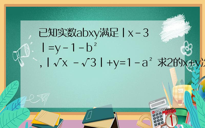 已知实数abxy满足|x-3|=y-1-b² ,|√x -√3|+y=1-a² 求2的x+y次方+2的a+b次方的值