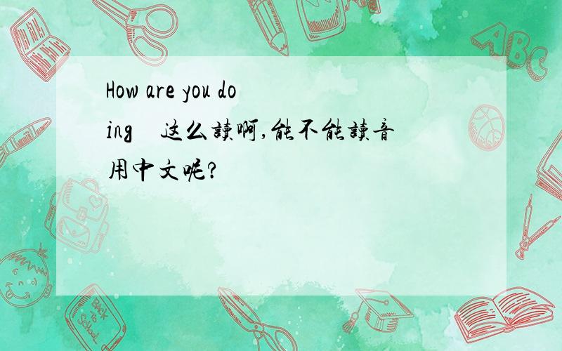 How are you doing　这么读啊,能不能读音用中文呢?