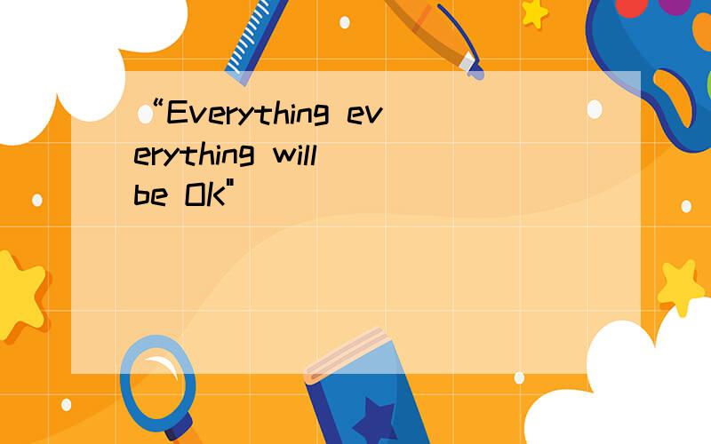 “Everything everything will be OK
