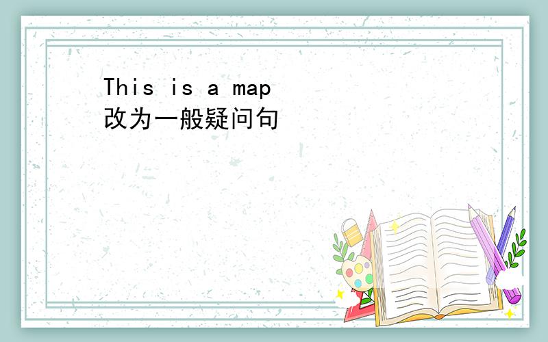 This is a map 改为一般疑问句