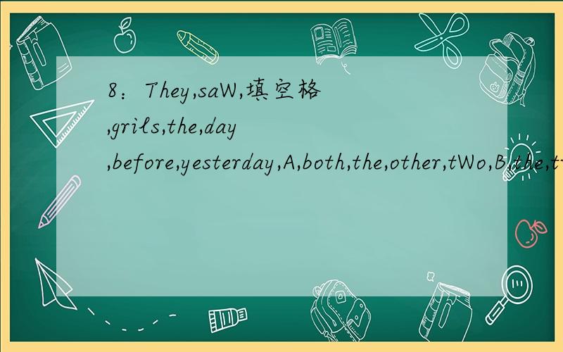 8：They,saW,填空格,grils,the,day,before,yesterday,A,both,the,other,tWo,B,the,two,other,both,C,the,both,other,tWo,D,the,both,tWo,other