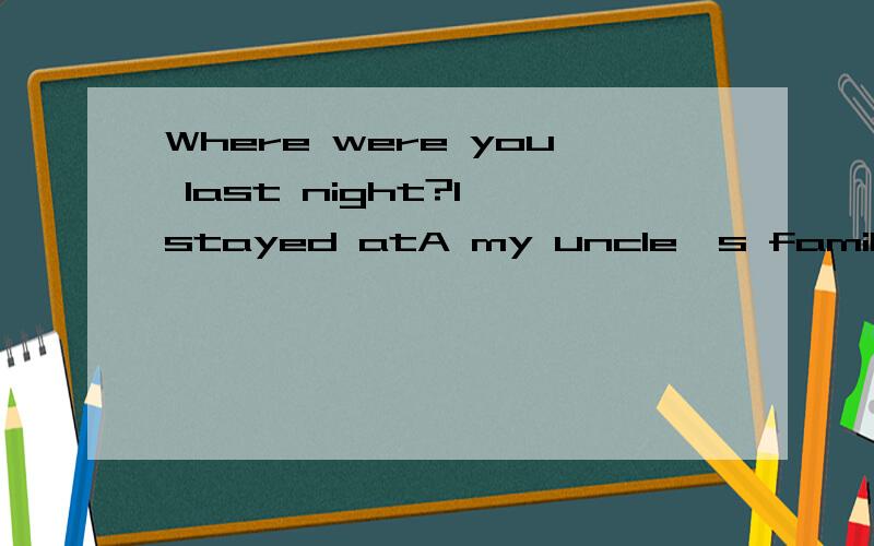 Where were you last night?I stayed atA my uncle's familyB my uncle'sC of my unclesD my uncle