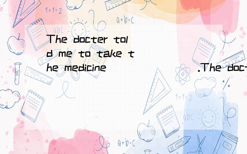 The docter told me to take the medicine________.The docter told me to take the medicine________.A.every fourth hours B.each fourth hoursC.every four hours D.each four hours不知道该选择哪个...