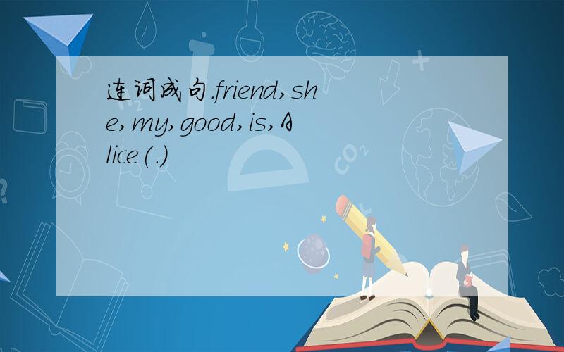 连词成句.friend,she,my,good,is,Alice(.)