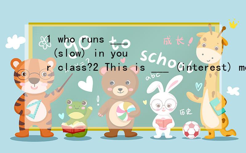 1 who runs ___ (slow) in your class?2 This is ___ (interest) movie i have ever seen