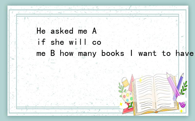 He asked me A if she will come B how many books I want to have C what was wrong whith meD they would help us do it C D怎么选