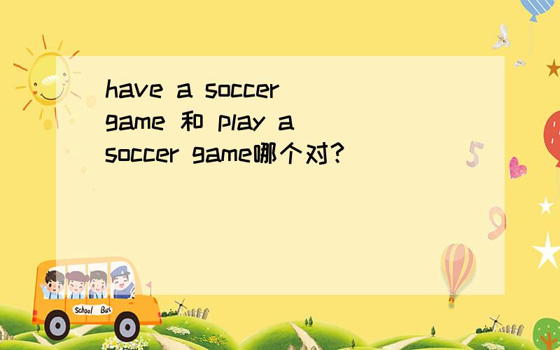 have a soccer game 和 play a soccer game哪个对?