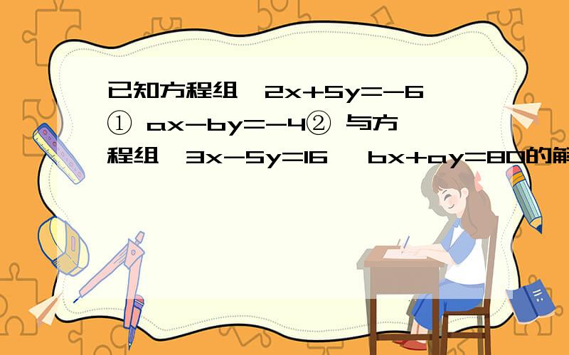 已知方程组{2x+5y=-6① ax-by=-4② 与方程组{3x-5y=16, bx+ay=80的解相同,求(b-20）^2012的值