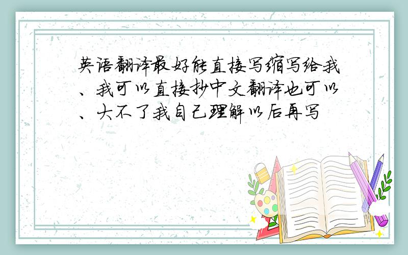 英语翻译最好能直接写缩写给我、我可以直接抄中文翻译也可以、大不了我自己理解以后再写