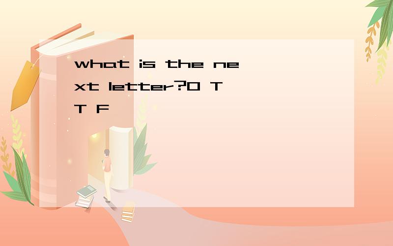 what is the next letter?O T T F