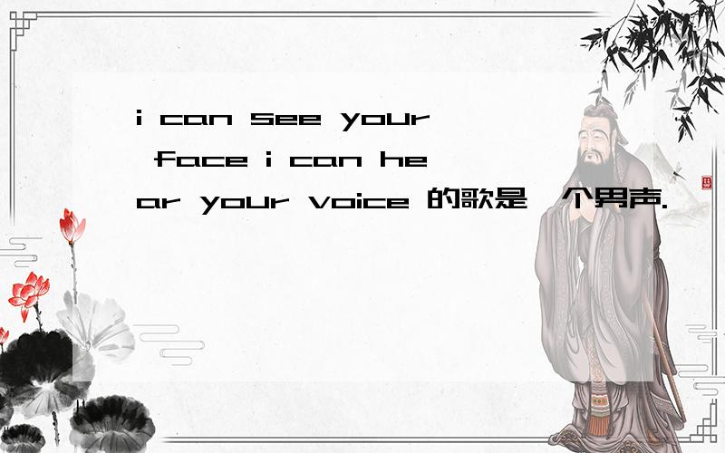 i can see your face i can hear your voice 的歌是一个男声.