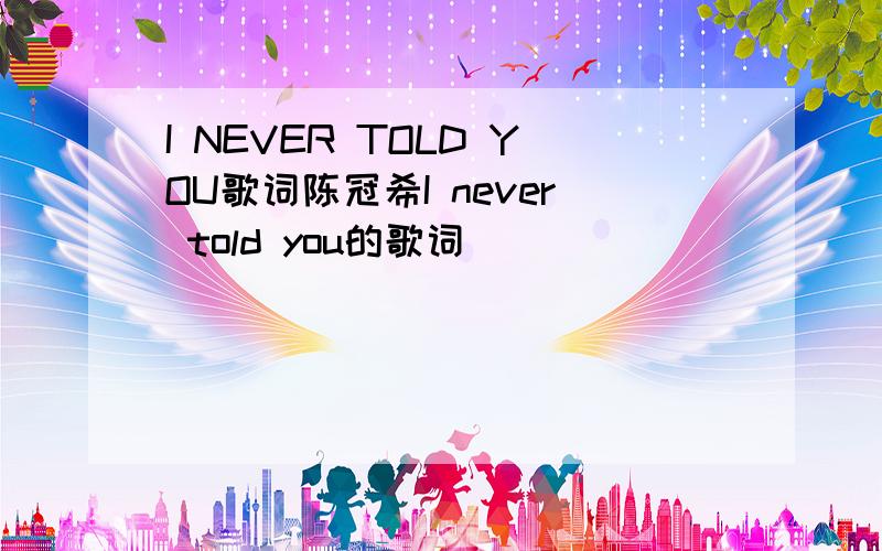 I NEVER TOLD YOU歌词陈冠希I never told you的歌词