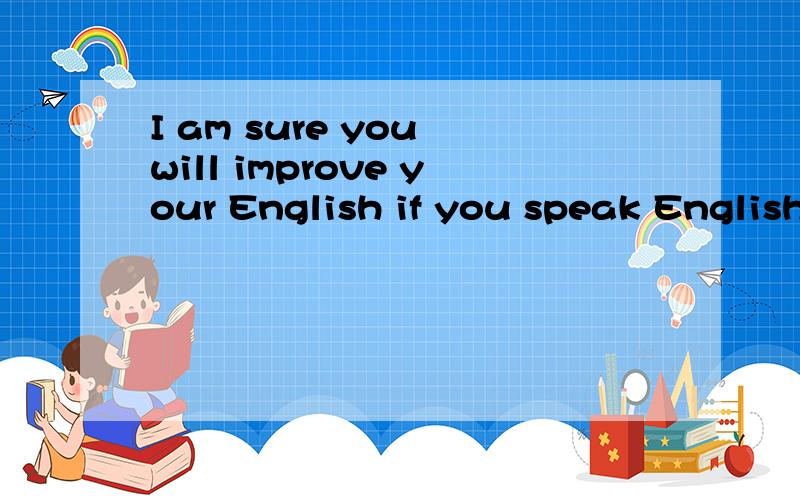 I am sure you will improve your English if you speak English______(尽可能多
